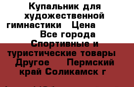 Купальник для художественной гимнастики › Цена ­ 7 500 - Все города Спортивные и туристические товары » Другое   . Пермский край,Соликамск г.